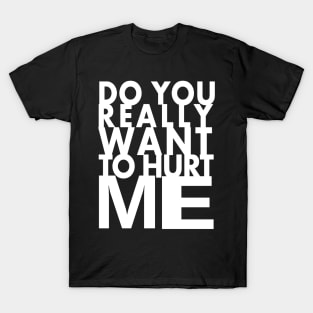 do you really want to hurt me T-Shirt